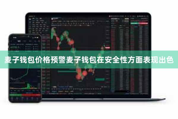 麦子钱包价格预警麦子钱包在安全性方面表现出色