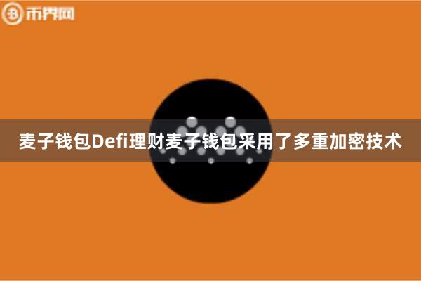 麦子钱包Defi理财麦子钱包采用了多重加密技术