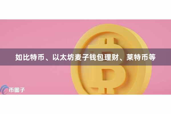 如比特币、以太坊麦子钱包理财、莱特币等