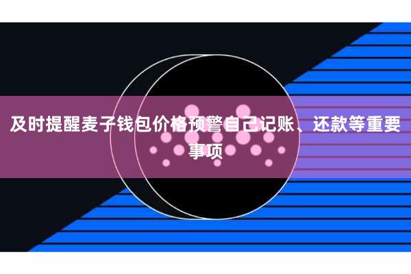 及时提醒麦子钱包价格预警自己记账、还款等重要事项
