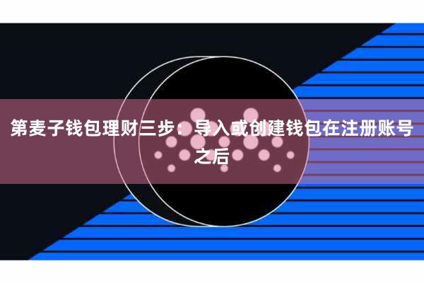 第麦子钱包理财三步:导入或创建钱包在注册账号之后