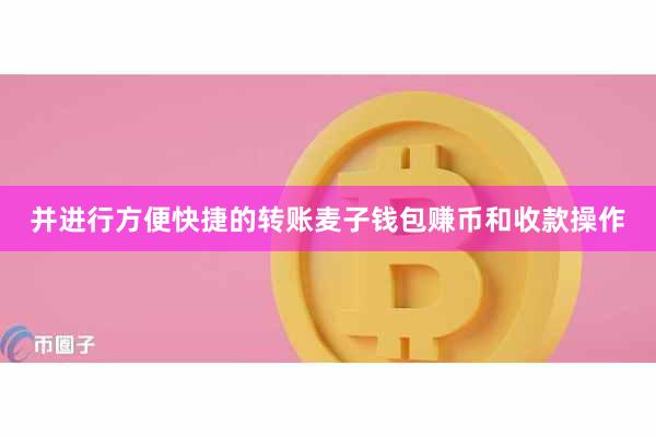 并进行方便快捷的转账麦子钱包赚币和收款操作