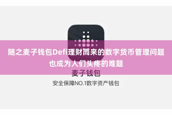 随之麦子钱包Defi理财而来的数字货币管理问题也成为人们头疼的难题