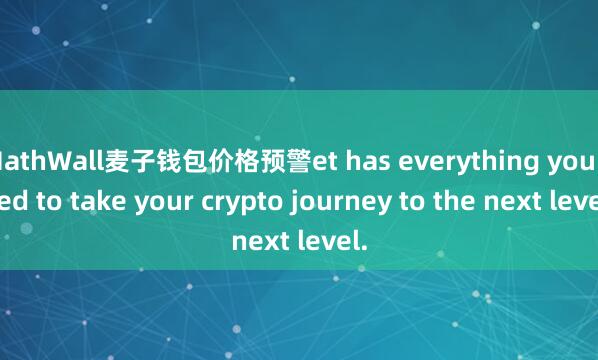 MathWall麦子钱包价格预警et has everything you need to take your crypto journey to the next level.
