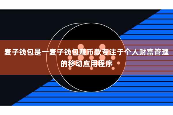 麦子钱包是一麦子钱包赚币款专注于个人财富管理的移动应用程序