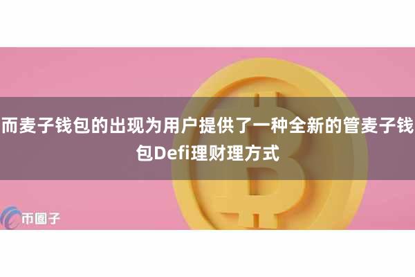 而麦子钱包的出现为用户提供了一种全新的管麦子钱包Defi理财理方式