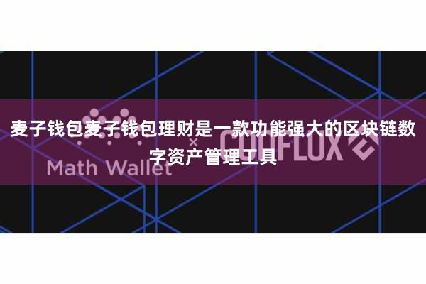 麦子钱包麦子钱包理财是一款功能强大的区块链数字资产管理工具