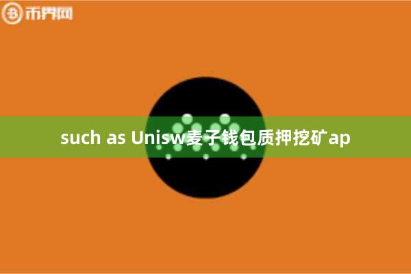 such as Unisw麦子钱包质押挖矿ap
