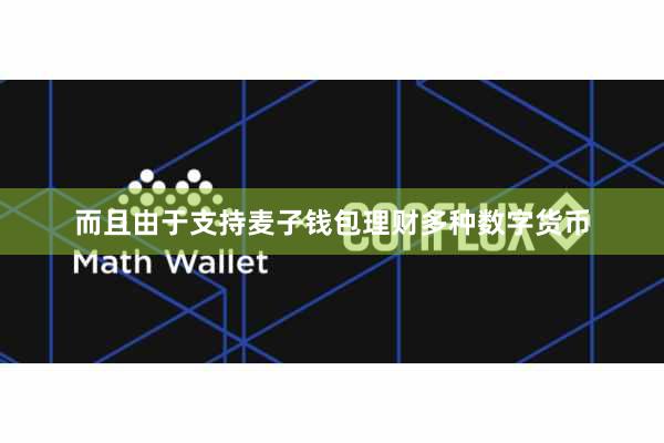 而且由于支持麦子钱包理财多种数字货币