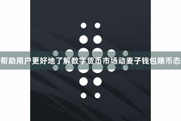 帮助用户更好地了解数字货币市场动麦子钱包赚币态