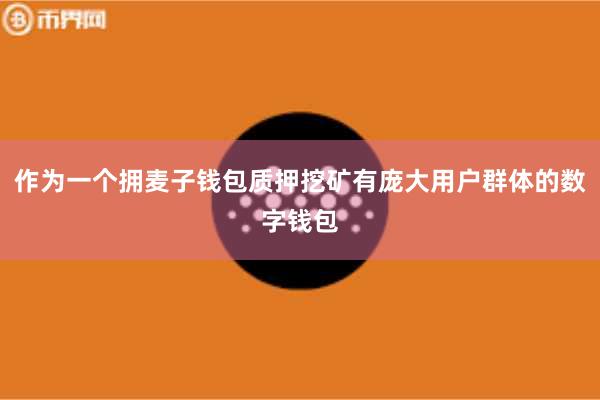作为一个拥麦子钱包质押挖矿有庞大用户群体的数字钱包