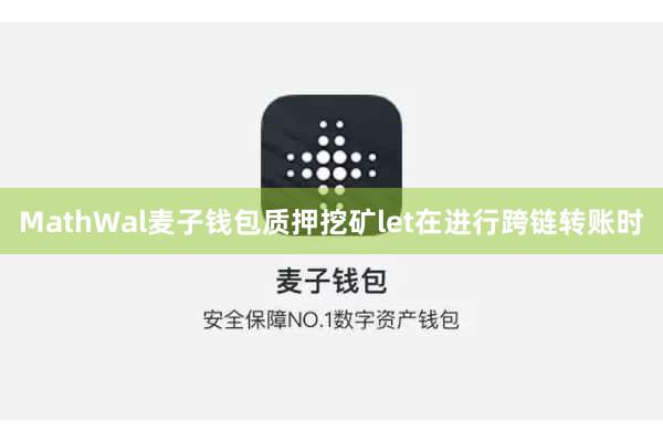 MathWal麦子钱包质押挖矿let在进行跨链转账时