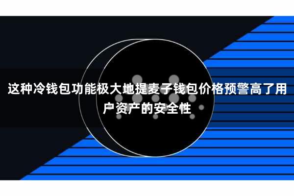 这种冷钱包功能极大地提麦子钱包价格预警高了用户资产的安全性