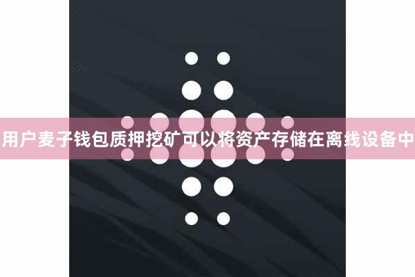 用户麦子钱包质押挖矿可以将资产存储在离线设备中