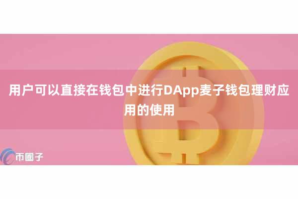 用户可以直接在钱包中进行DApp麦子钱包理财应用的使用