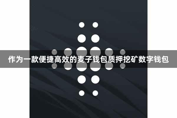 作为一款便捷高效的麦子钱包质押挖矿数字钱包