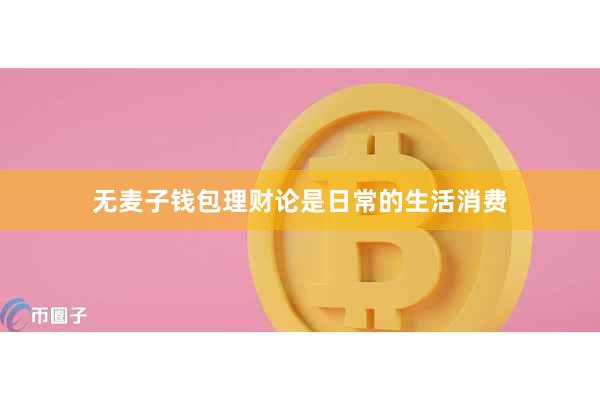 无麦子钱包理财论是日常的生活消费