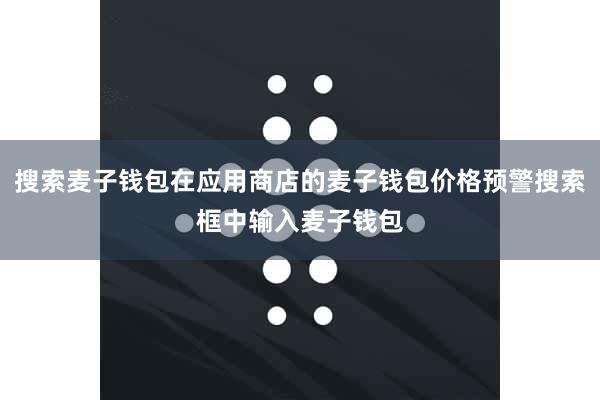 搜索麦子钱包在应用商店的麦子钱包价格预警搜索框中输入麦子钱包