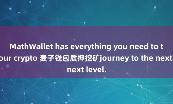 MathWallet has everything you need to take your crypto 麦子钱包质押挖矿journey to the next level.