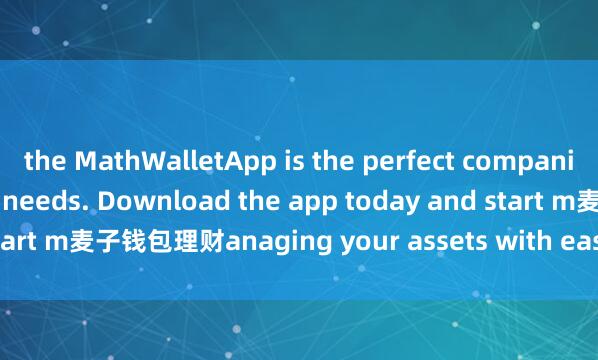 the MathWalletApp is the perfect companion for all your crypto needs. Download the app today and start m麦子钱包理财anaging your assets with ease and convenience.