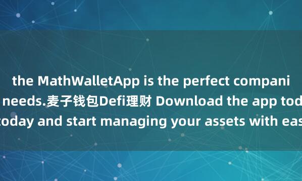the MathWalletApp is the perfect companion for all your crypto needs.麦子钱包Defi理财 Download the app today and start managing your assets with ease and convenience.